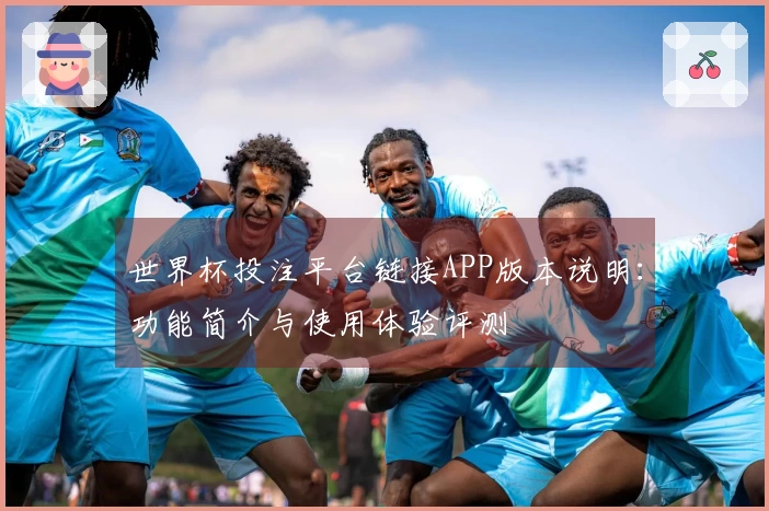 世界杯投注平台链接APP版本说明：功能简介与使用体验评测