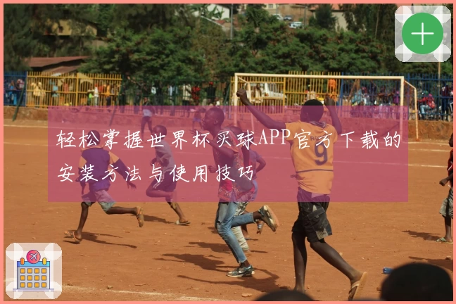 轻松掌握世界杯买球APP官方下载的安装方法与使用技巧