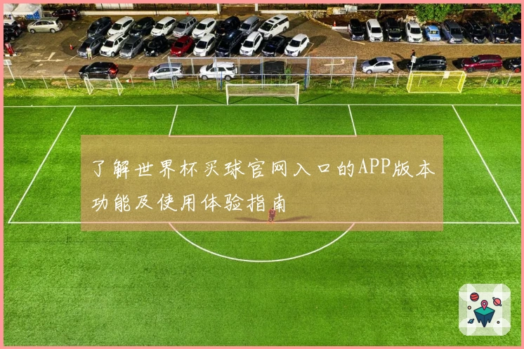 了解世界杯买球官网入口的APP版本功能及使用体验指南