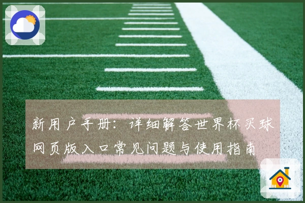 新用户手册：详细解答世界杯买球网页版入口常见问题与使用指南