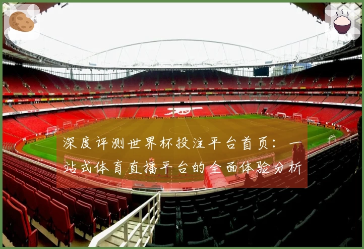 深度评测世界杯投注平台首页：一站式体育直播平台的全面体验分析