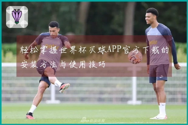 轻松掌握世界杯买球APP官方下载的安装方法与使用技巧