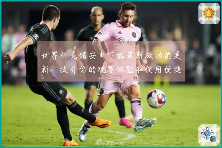 世界杯竞猜安卓下载最新版功能更新，提升你的观赛体验和使用便捷性